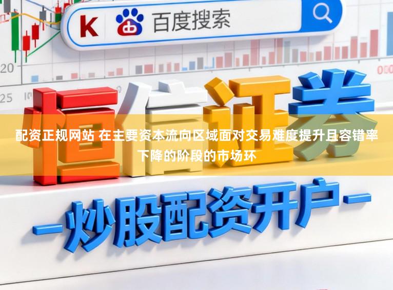 配资正规网站 在主要资本流向区域面对交易难度提升且容错率下降的阶段的市场环