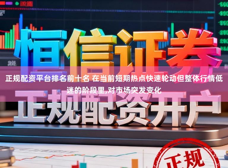 正规配资平台排名前十名 在当前短期热点快速轮动但整体行情低迷的阶段里,对市场突发变化