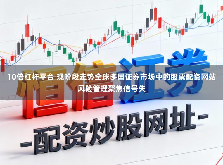 10倍杠杆平台 现阶段走势全球多国证券市场中的股票配资网站风险管理聚焦信号失