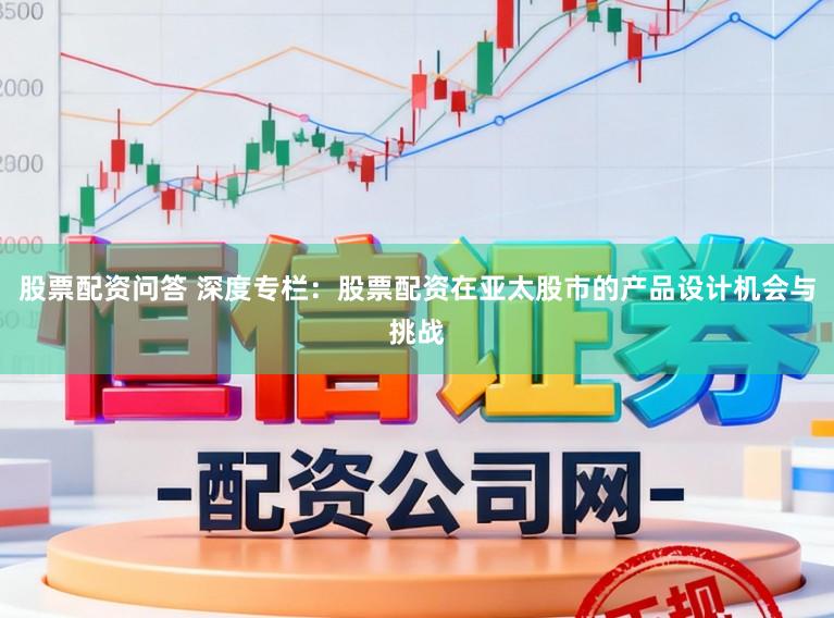 股票配资问答 深度专栏：股票配资在亚太股市的产品设计机会与挑战