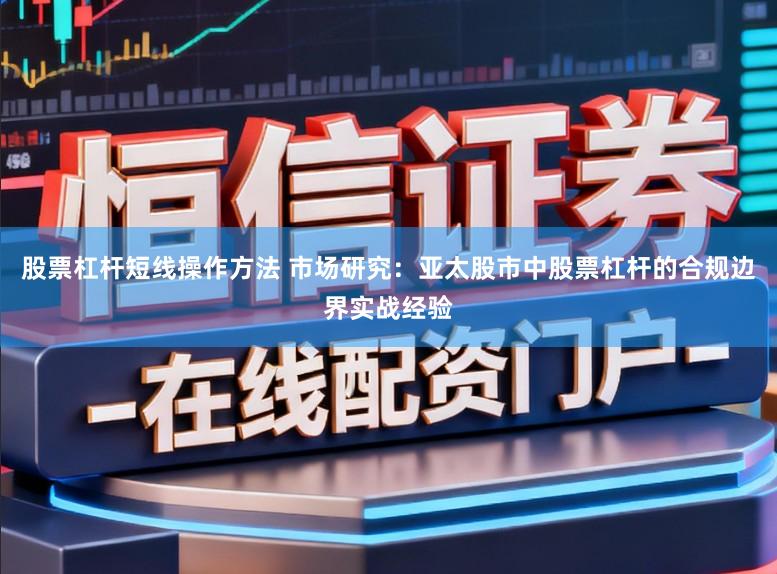 股票杠杆短线操作方法 市场研究：亚太股市中股票杠杆的合规边界实战经验