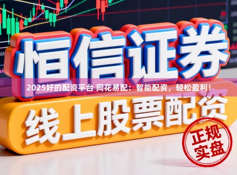 2025好的配资平台 同花易配：智能配资，轻松盈利！