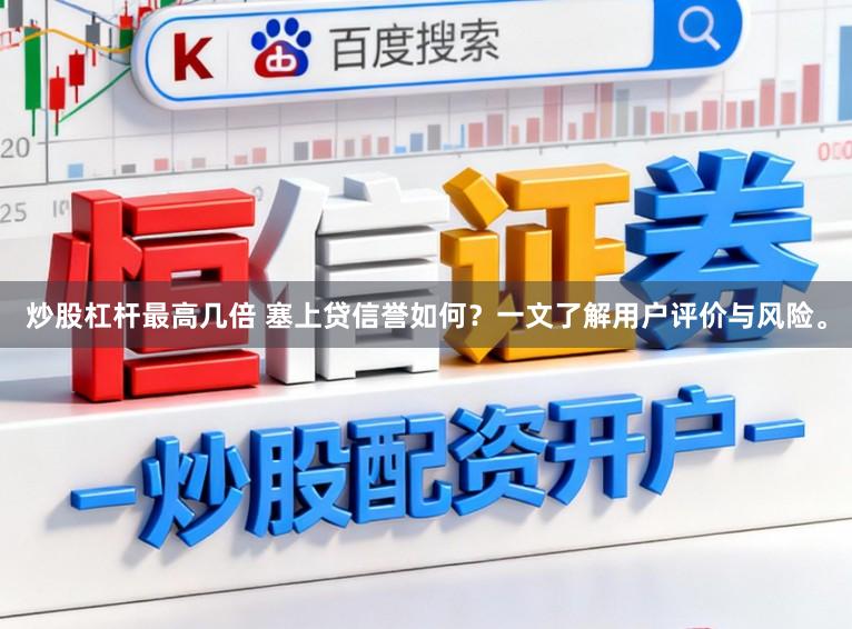 炒股杠杆最高几倍 塞上贷信誉如何？一文了解用户评价与风险。