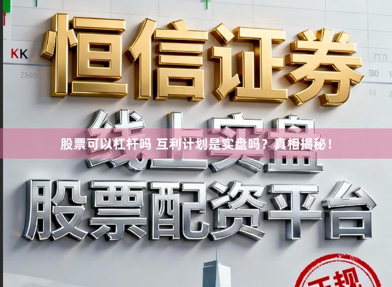 股票可以杠杆吗 互利计划是实盘吗？真相揭秘！