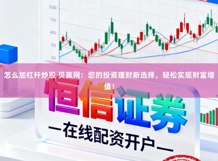 怎么加杠杆炒股 贝赢网：您的投资理财新选择，轻松实现财富增值！