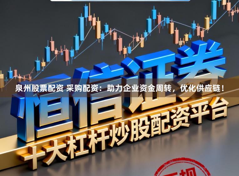 泉州股票配资 采购配资：助力企业资金周转，优化供应链！