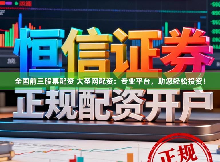 全国前三股票配资 大圣网配资：专业平台，助您轻松投资！