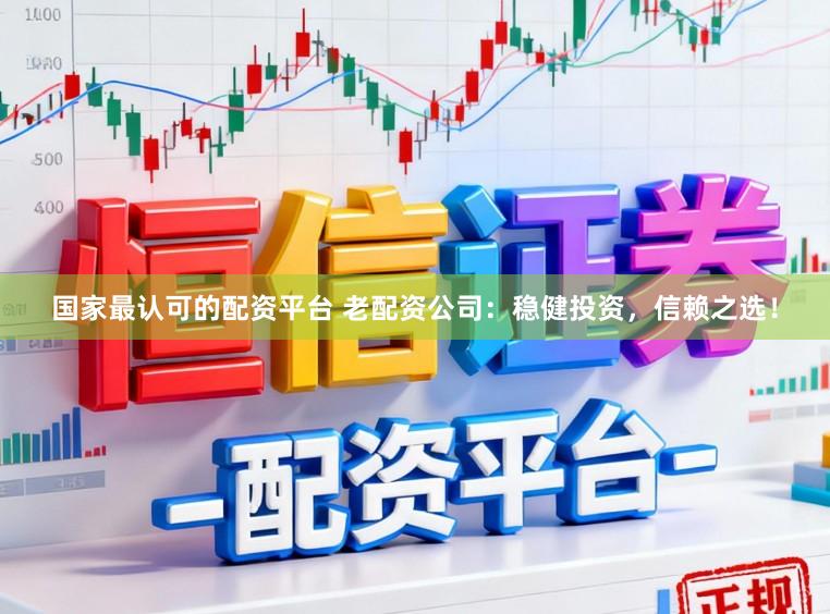国家最认可的配资平台 老配资公司：稳健投资，信赖之选！