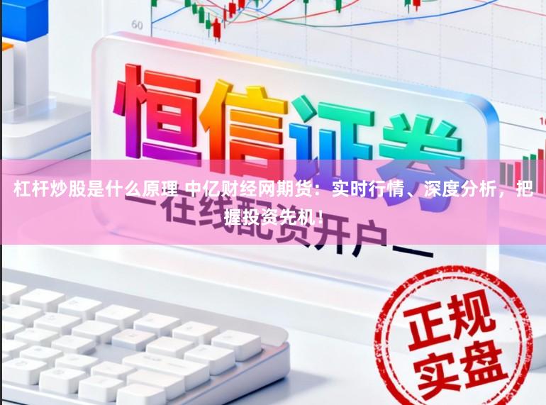 杠杆炒股是什么原理 中亿财经网期货:实时行情、深度分析,把握投资先机!
