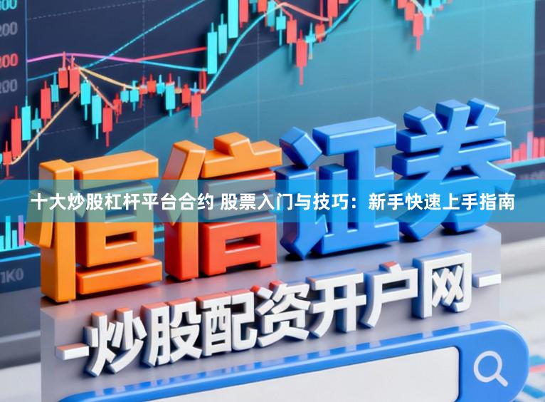 十大炒股杠杆平台合约 股票入门与技巧:新手快速上手指南