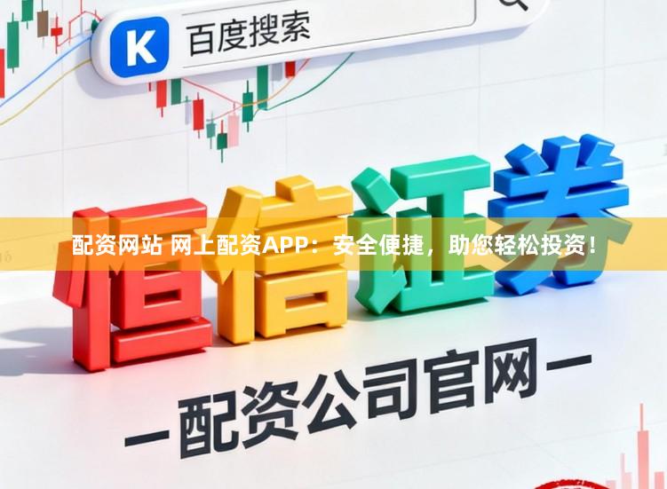 配资网站 网上配资APP:安全便捷,助您轻松投资!