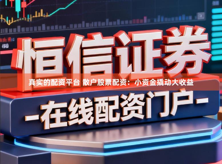 真实的配资平台 散户股票配资:小资金撬动大收益