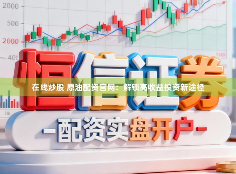 在线炒股 原油配资官网：解锁高收益投资新途径