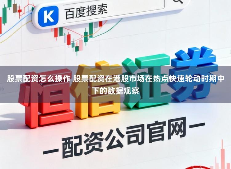 股票配资怎么操作 股票配资在港股市场在热点快速轮动时期中下的数据观察