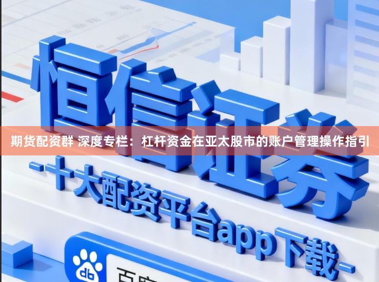 期货配资群 深度专栏:杠杆资金在亚太股市的账户管理操作指引