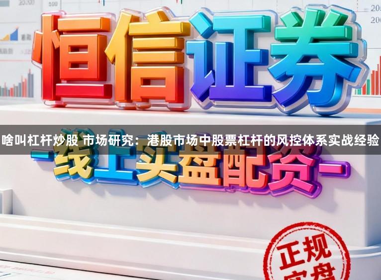 啥叫杠杆炒股 市场研究:港股市场中股票杠杆的风控体系实战经验