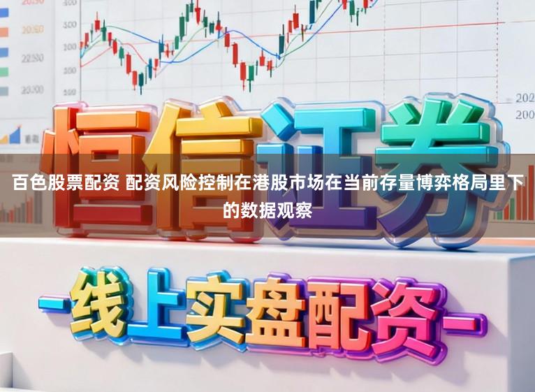 百色股票配资 配资风险控制在港股市场在当前存量博弈格局里下的数据观察