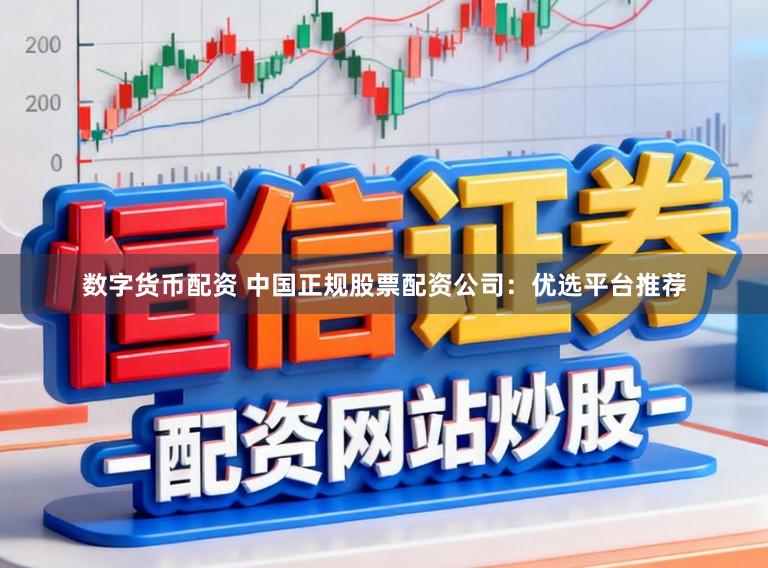 数字货币配资 中国正规股票配资公司：优选平台推荐