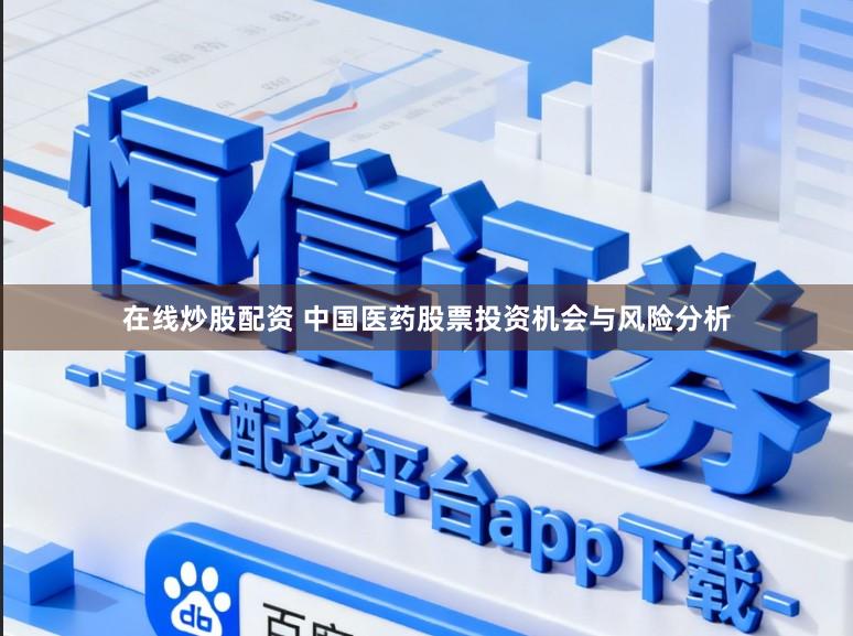在线炒股配资 中国医药股票投资机会与风险分析