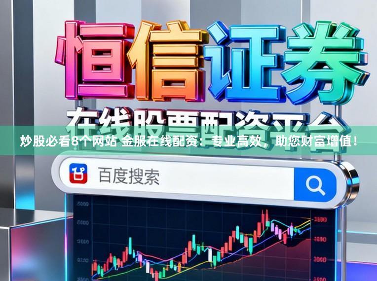 炒股必看8个网站 金服在线配资：专业高效，助您财富增值！