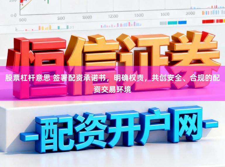 股票杠杆意思 签署配资承诺书,明确权责,共创安全、合规的配资交易环境