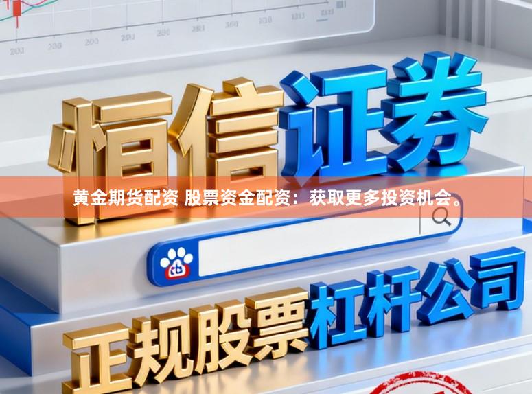 黄金期货配资 股票资金配资：获取更多投资机会。