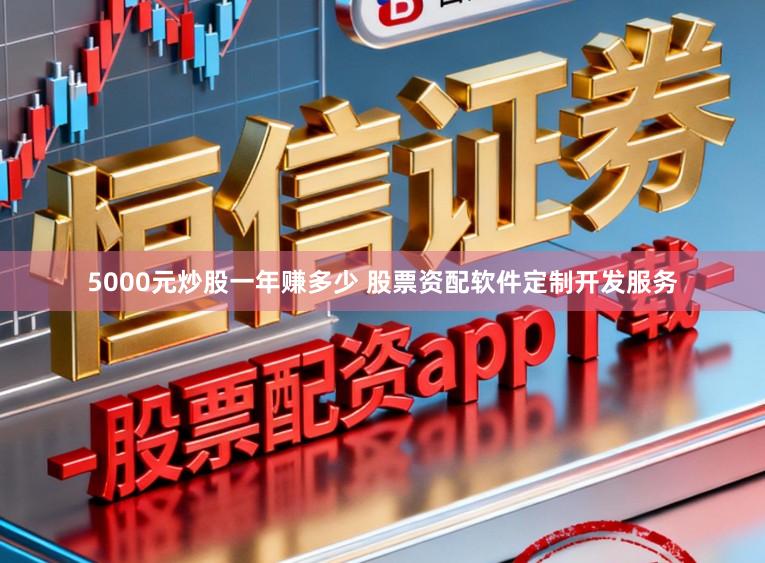 5000元炒股一年赚多少 股票资配软件定制开发服务