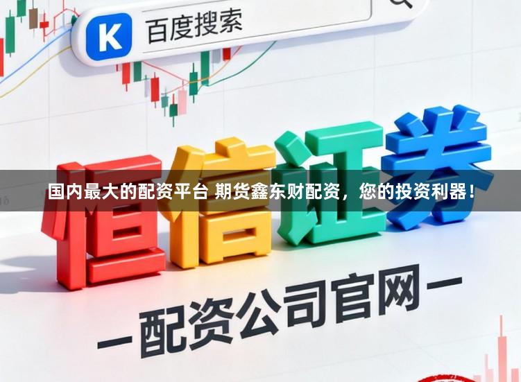 国内最大的配资平台 期货鑫东财配资，您的投资利器！