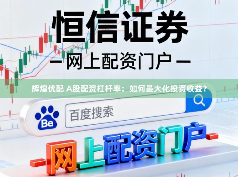 辉煌优配 A股配资杠杆率：如何最大化投资收益？