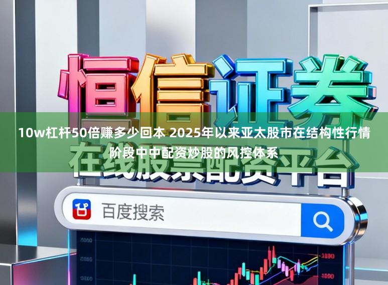 10w杠杆50倍赚多少回本 2025年以来亚太股市在结构性行情阶段中中配资炒股的风控体系