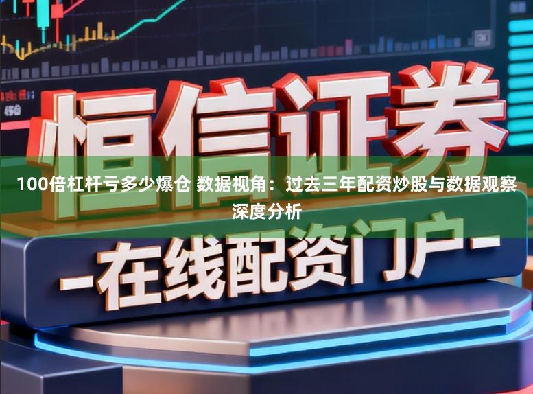 100倍杠杆亏多少爆仓 数据视角:过去三年配资炒股与数据观察深度分析