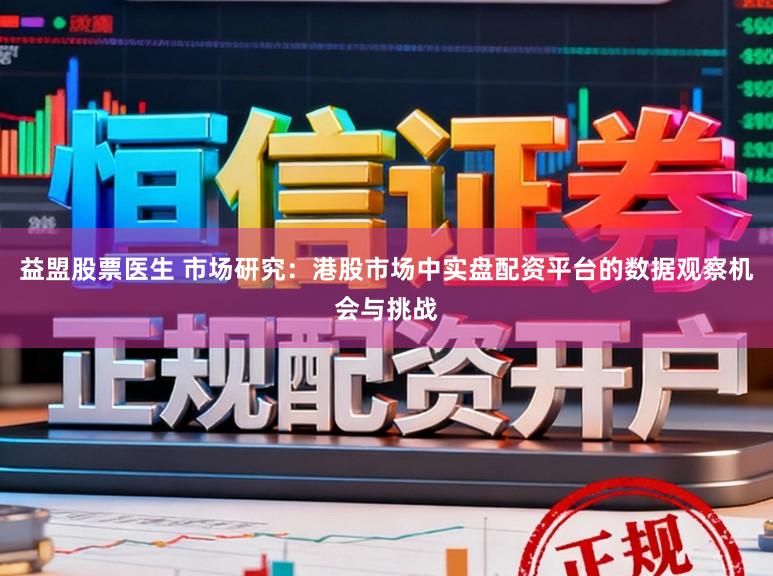 益盟股票医生 市场研究：港股市场中实盘配资平台的数据观察机会与挑战
